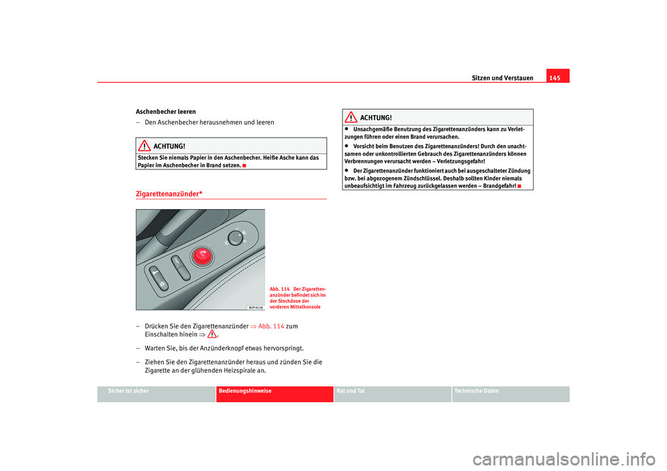 Seat Altea 2006  Betriebsanleitung (in German) Sitzen und Verstauen145
Sicher ist sicher
Bedienungshinweise
Rat und Tat
Technische Daten
Aschenbecher leeren
– Den Aschenbecher herausnehmen und leeren
ACHTUNG!
Stecken Sie niemals Papier in den As