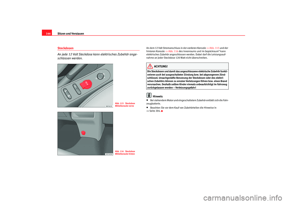 Seat Altea 2006  Betriebsanleitung (in German) Sitzen und Verstauen
146Steckdosen 
An jede 12 Volt Steckdose kann elektrisches Zubehör ange-
schlossen werden.
An dem 12 Volt Stromanschluss in der vorderen Konsole ⇒ Abb. 115 und der 
hinteren Ko