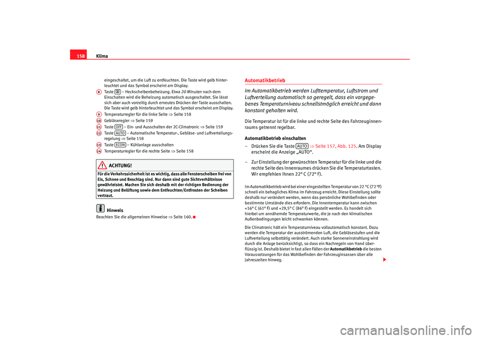 Seat Altea 2006  Betriebsanleitung (in German) Klima
158
eingeschaltet, um die Luft zu entfeuchten. Die Taste wird gelb hinter-
leuchtet und das Symbol erscheint am Display.
Taste   – Heckscheibenbeheizung. Etwa  20 Minuten nach dem 
Einschalten