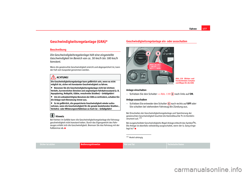 Seat Altea 2006  Betriebsanleitung (in German) Fahren177
Sicher ist sicher
Bedienungshinweise
Rat und Tat
Technische Daten
Geschwindigkeitsregelanlage (GRA)*Beschreibung
Die Geschwindigkeitsregelanlage hält eine eingestellte 
Geschwindigkeit im B
