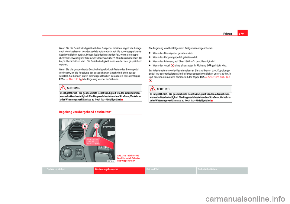 Seat Altea 2006  Betriebsanleitung (in German) Fahren179
Sicher ist sicher
Bedienungshinweise
Rat und Tat
Technische Daten
Wenn Sie die Geschwindigkeit mit dem Gaspedal erhöhen, regelt die Anlage 
nach dem Loslassen des Gaspedals automatisch auf 