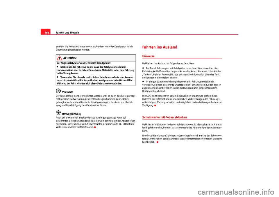 Seat Altea 2006  Betriebsanleitung (in German) Fahren und Umwelt
188somit in die Atmosphäre gelangen.  Außerdem kann der Katalysator durch 
Überhitzung beschädigt werden.
ACHTUNG!
Der Abgaskatalysator wird sehr heiß! Brandgefahr!•
Stellen S