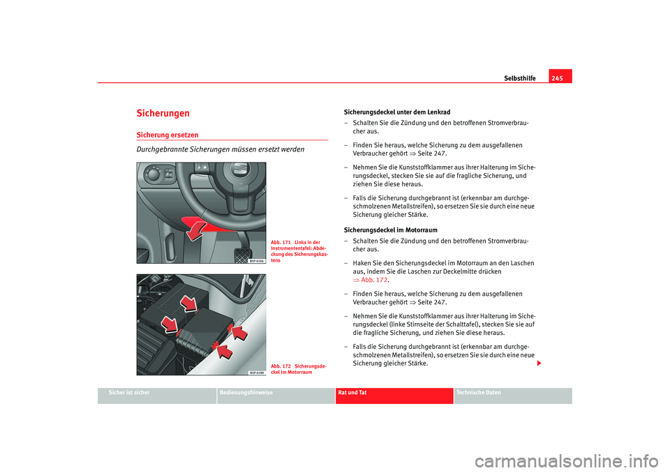 Seat Altea 2006  Betriebsanleitung (in German) Selbsthilfe245
Sicher ist sicher
Bedienungshinweise
Rat und Tat
Technische Daten
SicherungenSicherung ersetzen
Durchgebrannte Sicherungen müssen ersetzt werden
Sicherungsdeckel unter dem Lenkrad
– 