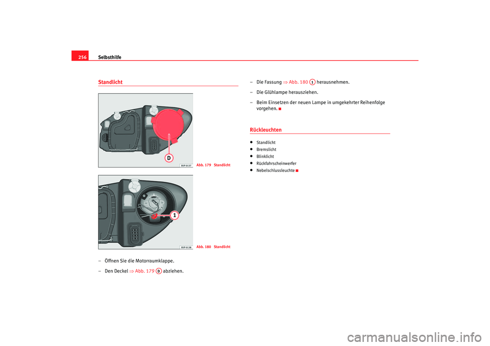 Seat Altea 2006  Betriebsanleitung (in German) Selbsthilfe
256Standlicht– Öffnen Sie die Motorraumklappe.
–Den Deckel  ⇒Abb. 179   abziehen. – Die Fassung 
⇒Abb. 180   herausnehmen.
– Die Glühlampe herausziehen.
– Beim Einsetzen de