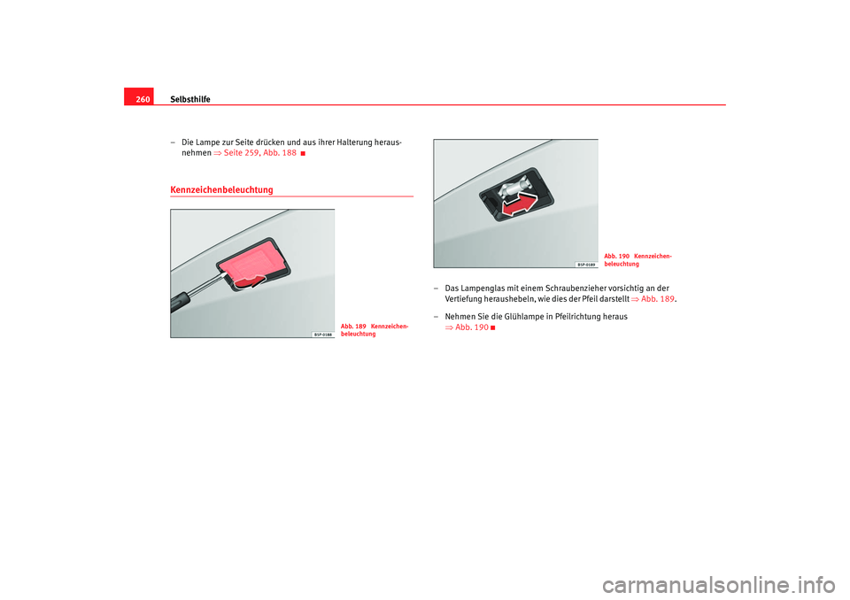 Seat Altea 2006  Betriebsanleitung (in German) Selbsthilfe
260
– Die Lampe zur Seite drücken und aus ihrer Halterung heraus-nehmen ⇒  Seite 259, Abb.  188Kennzeichenbeleuchtung
– Das Lampenglas mit einem Schraubenzieher vorsichtig an der 
V