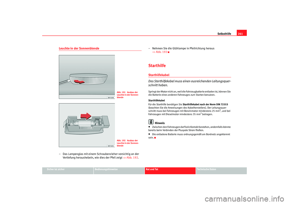 Seat Altea 2006  Betriebsanleitung (in German) Selbsthilfe261
Sicher ist sicher
Bedienungshinweise
Rat und Tat
Technische Daten
Leuchte in der Sonnenblende– Das Lampenglas mit einem Schraubenzieher vorsichtig an der 
Vertiefung heraushebeln, wie