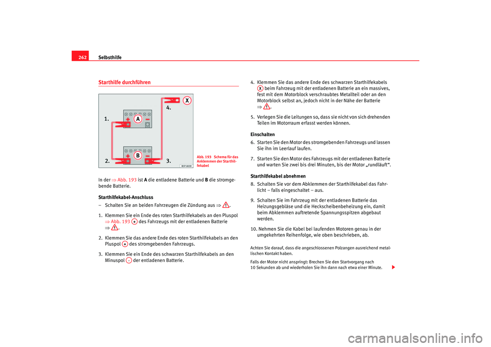 Seat Altea 2006  Betriebsanleitung (in German) Selbsthilfe
262Starthilfe durchführenIn der  ⇒Abb. 193 ist A die entladene Batterie und  B die stromge-
bende Batterie.
Starthilfekabel-Anschluss
– Schalten Sie an beiden Fahrzeugen die Zündung 