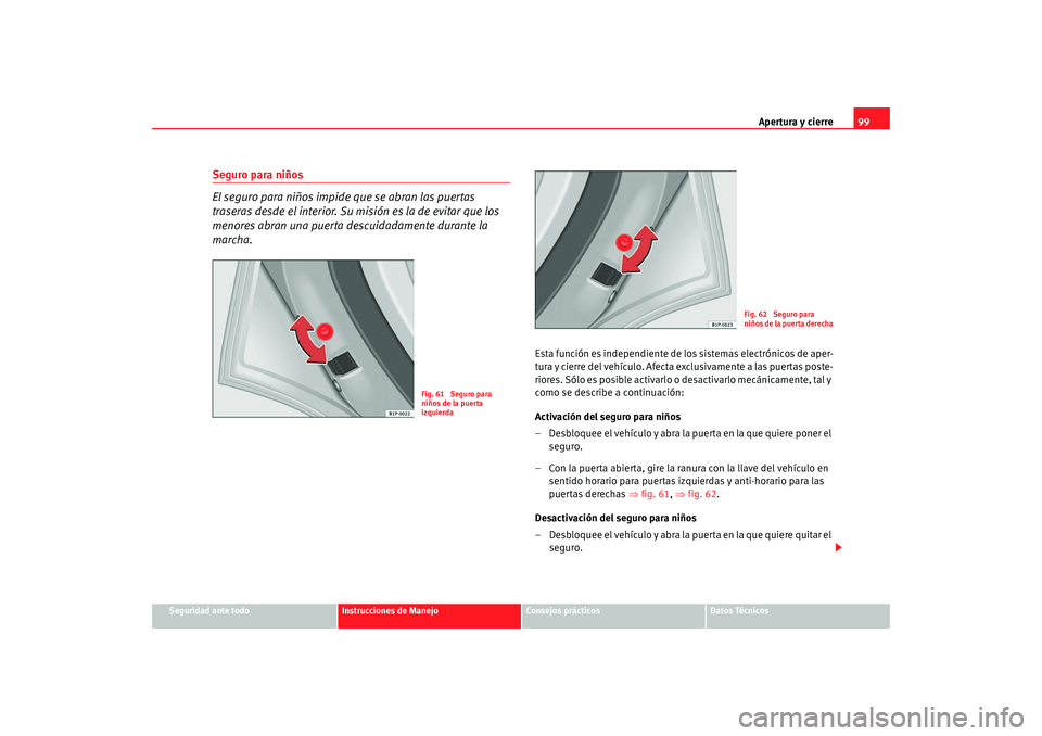 Seat Altea 2006  Manual del propietario (in Spanish) Apertura y cierre99
Seguridad ante todo
Instrucciones de Manejo
Consejos prácticos
Datos Técnicos
Seguro para niños
El seguro para niños impide que se abran las puertas 
traseras desde el interior