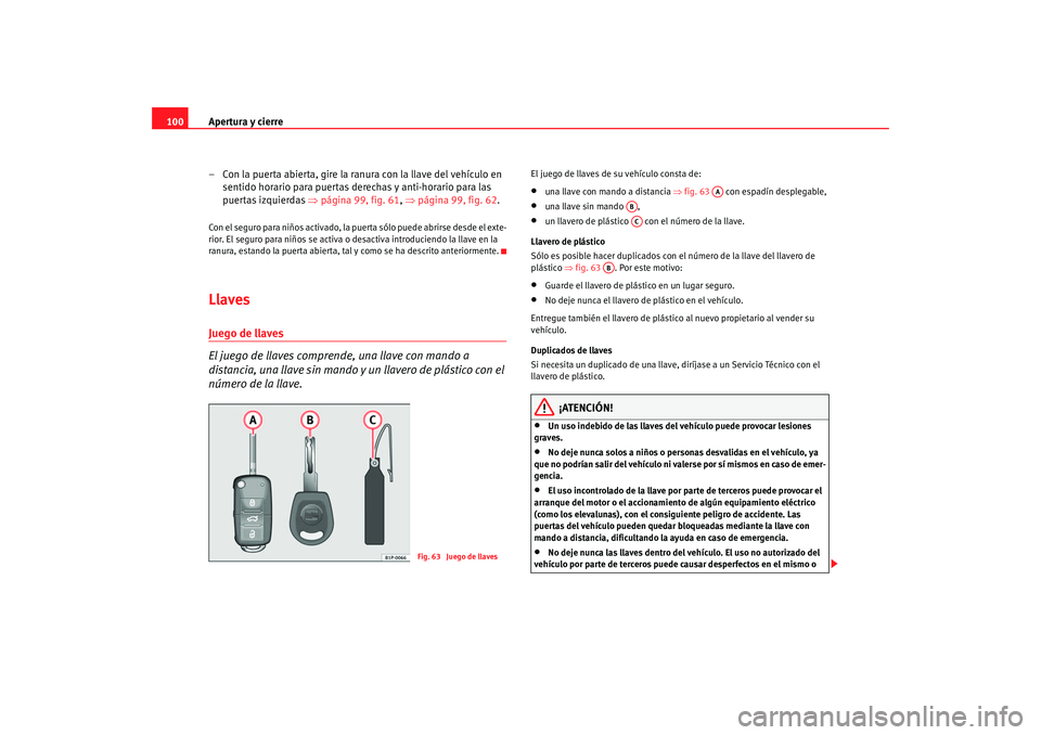 Seat Altea 2006  Manual del propietario (in Spanish) Apertura y cierre
100
– Con la puerta abierta, gire la ranura con la llave del vehículo en sentido horario para puertas derechas y anti-horario para las 
puer t
as izquierda s ⇒  pág
 in
a 99, f