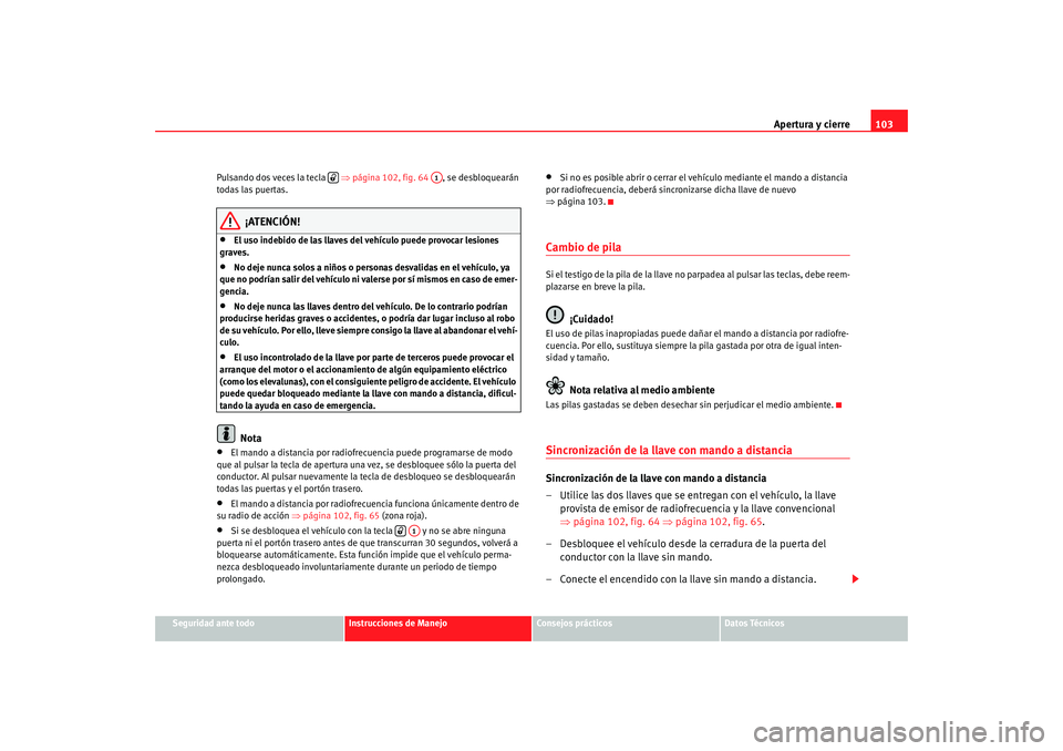 Seat Altea 2006  Manual del propietario (in Spanish) Apertura y cierre103
Seguridad ante todo
Instrucciones de Manejo
Consejos prácticos
Datos Técnicos
Pulsando dos veces la tecla   
⇒página 102, fig. 64  , se desbloquearán 
todas las puertas.
¡A