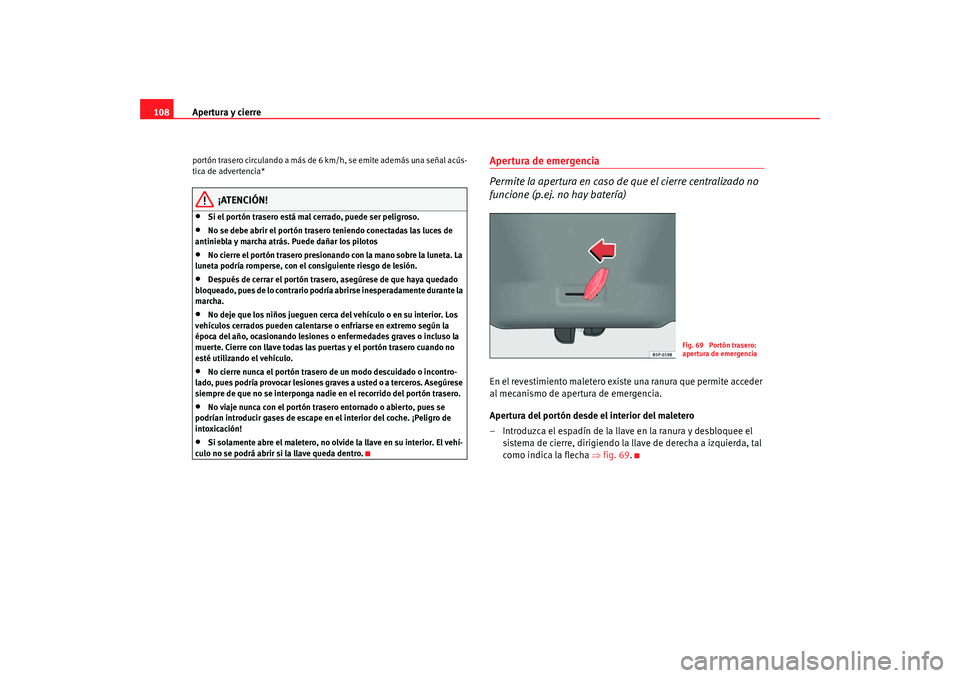 Seat Altea 2006  Manual del propietario (in Spanish) Apertura y cierre
108portón trasero circulando a más de 6  km/h, se emite además una señal acús-
tica de advertencia*
¡ATENCIÓN!
•
Si el portón trasero está mal cerrado, puede ser peligroso