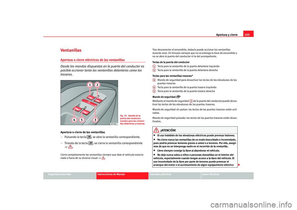 Seat Altea 2006  Manual del propietario (in Spanish) Apertura y cierre109
Seguridad ante todo
Instrucciones de Manejo
Consejos prácticos
Datos Técnicos
Ventanillas Apertura o cierre eléctricos de las ventanillas 
Desde los mandos dispuestos en la pue