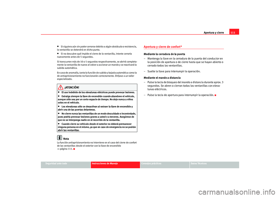 Seat Altea 2006  Manual del propietario (in Spanish) Apertura y cierre111
Seguridad ante todo
Instrucciones de Manejo
Consejos prácticos
Datos Técnicos
•
Si siguiera aún sin poder cerrarse de bido a algún obstáculo o resistencia, 
la ventanilla s