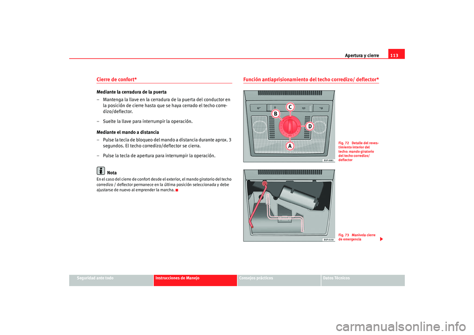Seat Altea 2006  Manual del propietario (in Spanish) Apertura y cierre113
Seguridad ante todo
Instrucciones de Manejo
Consejos prácticos
Datos Técnicos
Cierre de confort* Mediante la cerradura de la puerta
– Mantenga la llave en la cerradura de la p