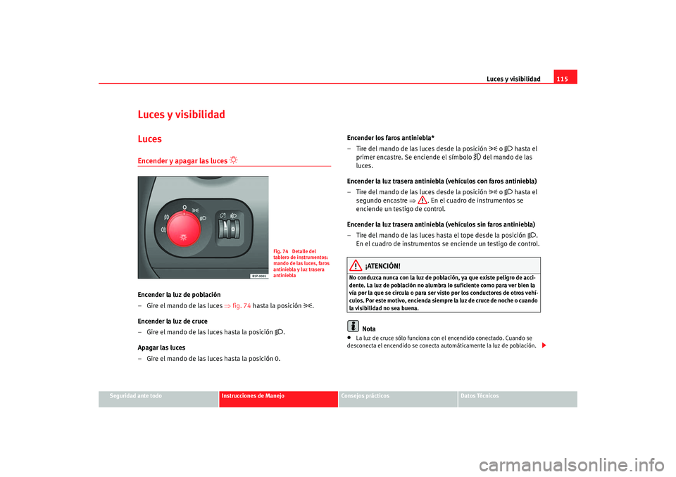 Seat Altea 2006  Manual del propietario (in Spanish) Luces y visibilidad115
Seguridad ante todo
Instrucciones de Manejo
Consejos prácticos
Datos Técnicos
Luces y visibilidadLucesEncender y apagar las luces 

 
Encender la luz de población
– Gire
