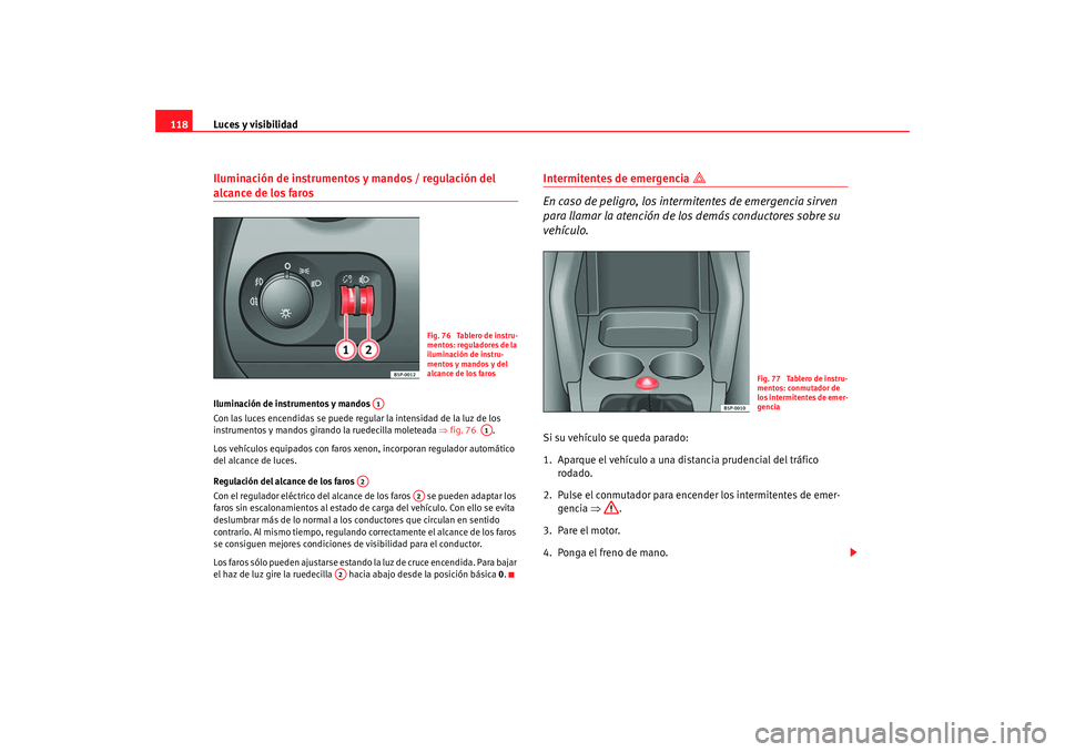 Seat Altea 2006  Manual del propietario (in Spanish) Luces y visibilidad
118Iluminación de instrumentos y mandos / regulación del alcance de los faros Iluminación de instrumentos y mandos 
Con las luces encendidas se puede regular la intensidad de la