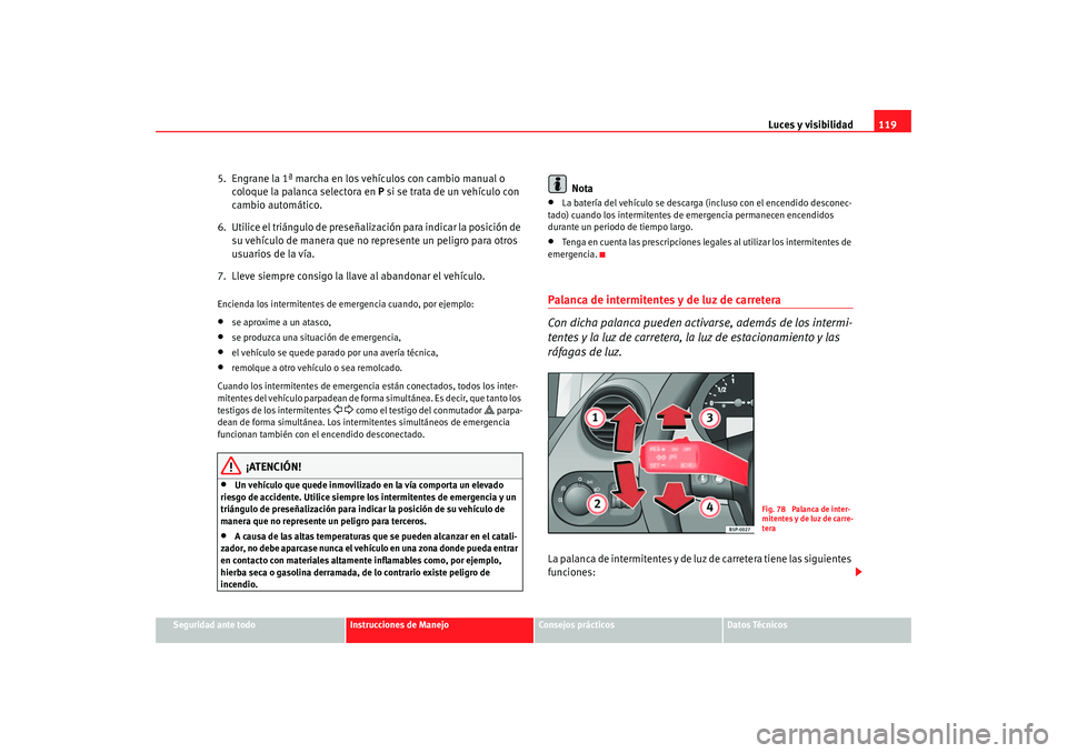 Seat Altea 2006  Manual del propietario (in Spanish) Luces y visibilidad119
Seguridad ante todo
Instrucciones de Manejo
Consejos prácticos
Datos Técnicos
5.  Engrane la 1ª marcha en los vehículos con cambio manual o 
coloque la palanca selectora en 