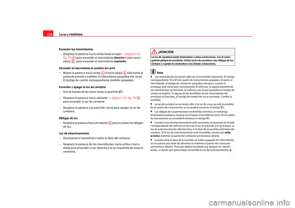 Seat Altea 2006  Manual del propietario (in Spanish) Luces y visibilidad
120
Encender los intermitentes
– Desplace la palanca hacia arriba hasta el tope  ⇒página 119, 
fig. 78   para encender el intermitente  derecho o bien hacia 
abajo  , para enc