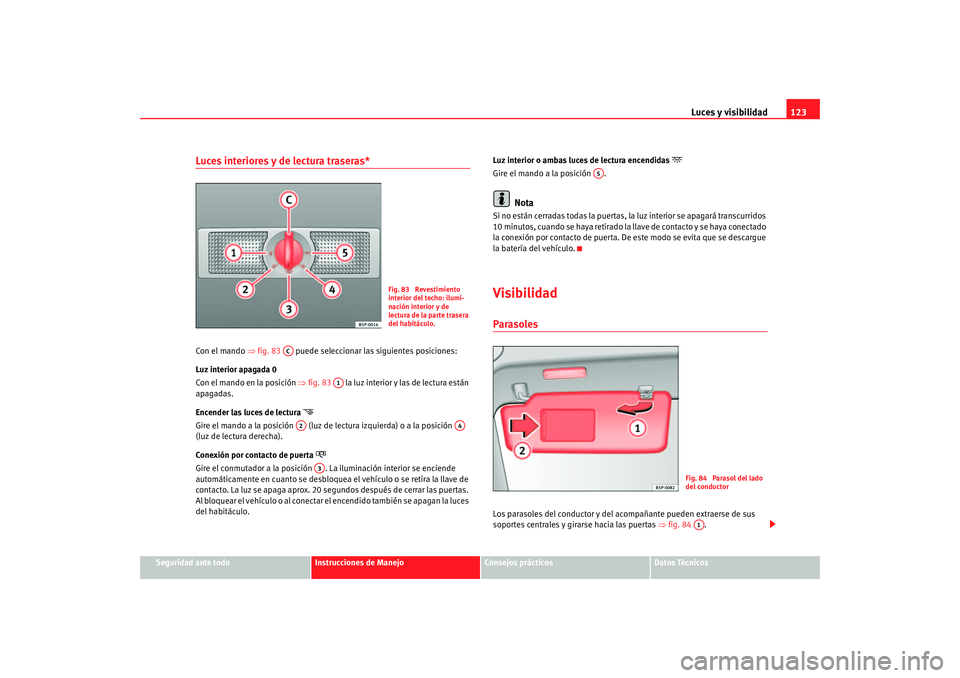 Seat Altea 2006  Manual del propietario (in Spanish) Luces y visibilidad123
Seguridad ante todo
Instrucciones de Manejo
Consejos prácticos
Datos Técnicos
Luces interiores y de lectura traseras* Con el mando ⇒fig. 83    puede seleccionar las siguient