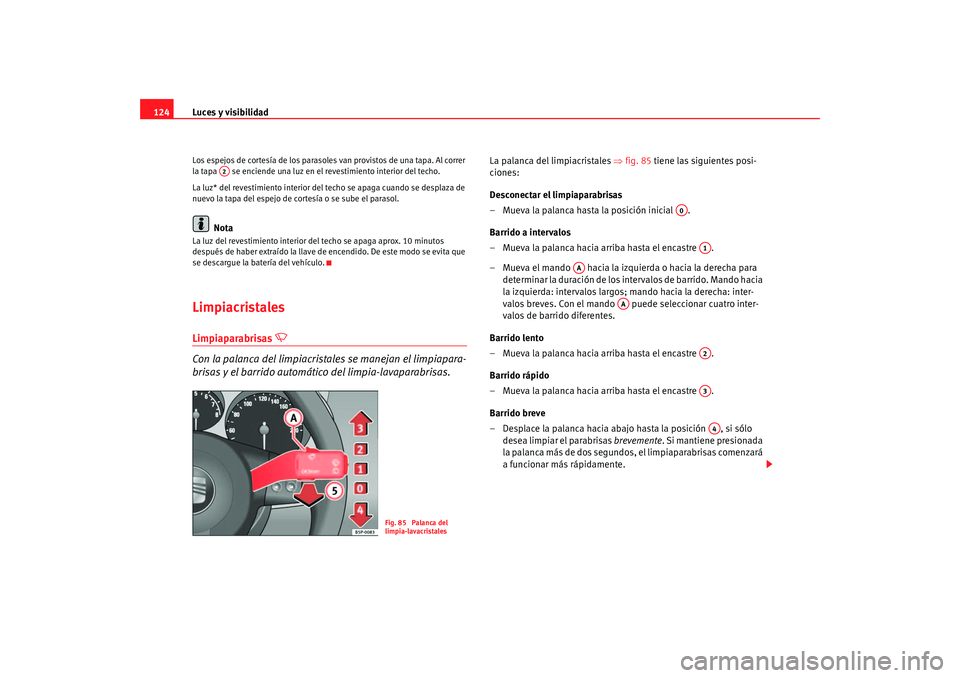 Seat Altea 2006  Manual del propietario (in Spanish) Luces y visibilidad
124Los espejos de cortesía de los parasoles van provistos de una tapa. Al correr 
la tapa   se enciende una luz en el revestimiento interior del techo.
La luz* del revestimiento i
