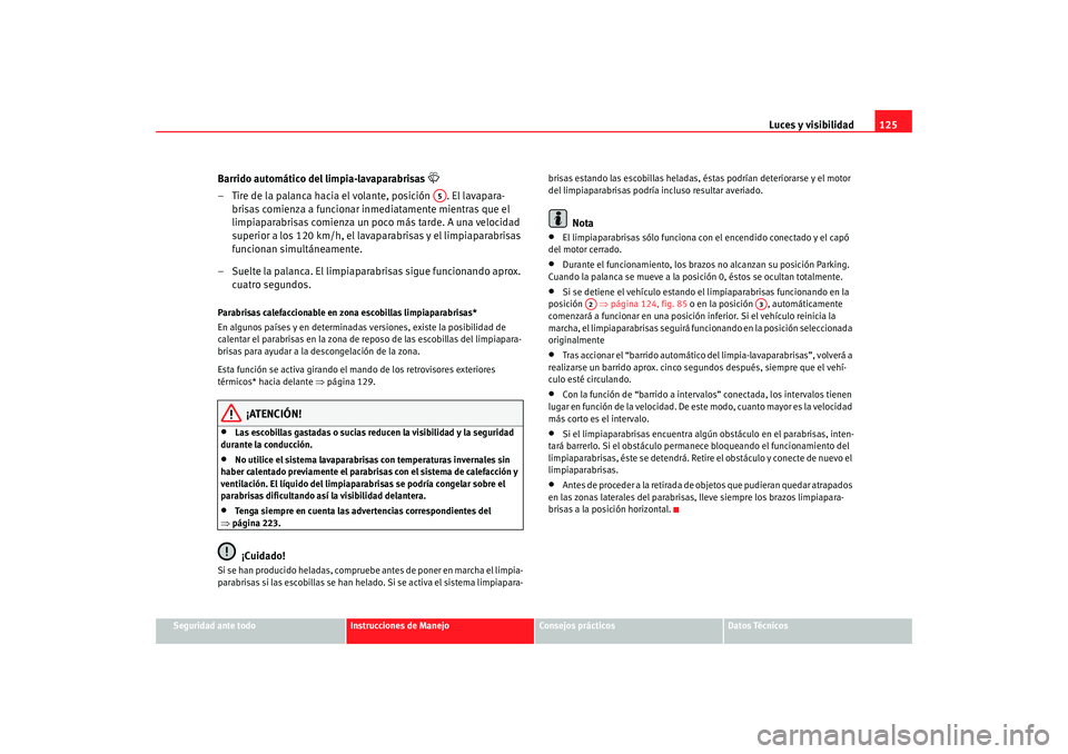 Seat Altea 2006  Manual del propietario (in Spanish) Luces y visibilidad125
Seguridad ante todo
Instrucciones de Manejo
Consejos prácticos
Datos Técnicos
Barrido automático del limpia-lavaparabrisas 

– Tire de la palanca hacia el volante, posic
