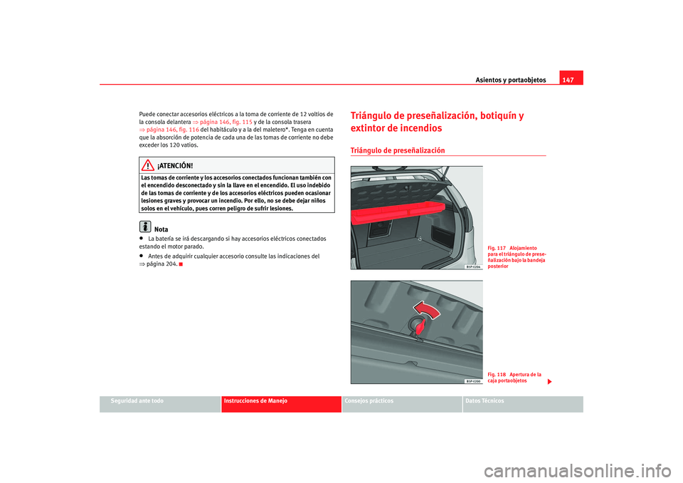 Seat Altea 2006  Manual del propietario (in Spanish) Asientos y portaobjetos147
Seguridad ante todo
Instrucciones de Manejo
Consejos prácticos
Datos Técnicos
Puede conectar accesorios eléctricos a la toma de corriente de 12 voltios de 
la consola del