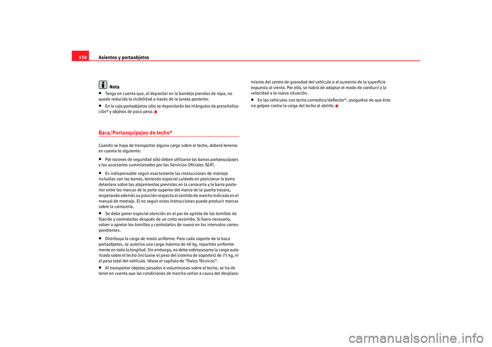 Seat Altea 2006  Manual del propietario (in Spanish) Asientos y portaobjetos
150
Nota•
Tenga en cuenta que, al depositar en la bandeja prendas de ropa, no 
quede reducida la visibilidad a través de la luneta posterior.
•
En la caja portaobjetos só