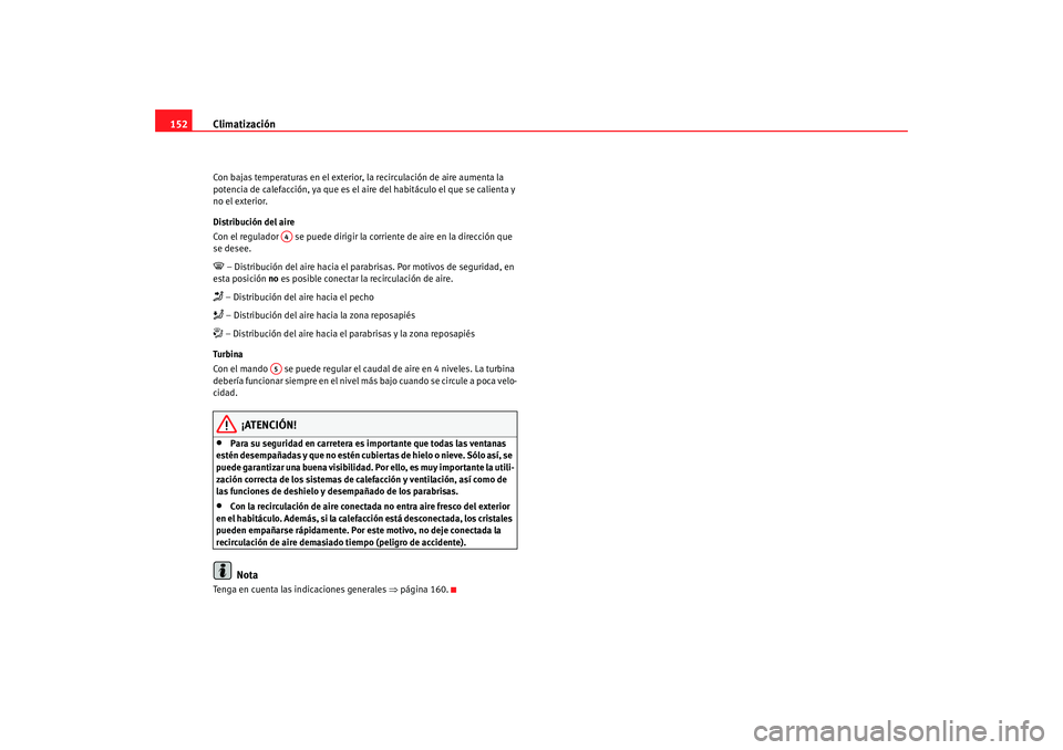 Seat Altea 2006  Manual del propietario (in Spanish) Climatización
152Con bajas temperaturas en el exterior,  la recirculación de aire aumenta la 
potencia de calefacción, ya que es el  aire del habitáculo el que se calienta y 
no el exterior.
Distr