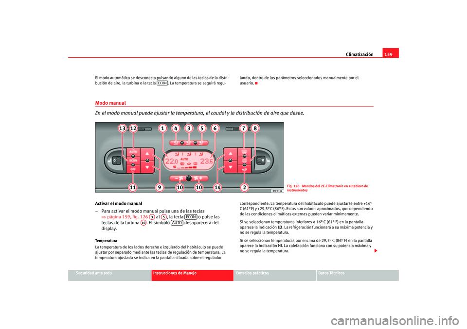 Seat Altea 2006  Manual del propietario (in Spanish) Climatización159
Seguridad ante todo
Instrucciones de Manejo
Consejos prácticos
Datos Técnicos
El modo automático se desconecta pulsando alguno de las teclas de la distri-
bución de aire, la turb