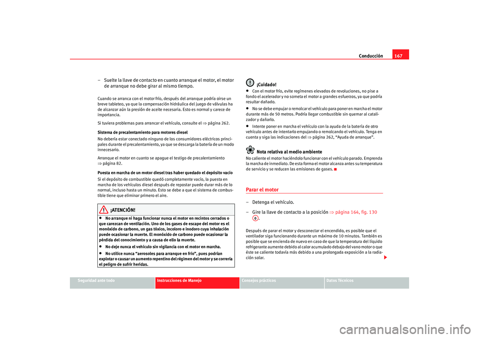 Seat Altea 2006  Manual del propietario (in Spanish) Conducción167
Seguridad ante todo
Instrucciones de Manejo
Consejos prácticos
Datos Técnicos
– Suelte la llave de contacto en cuanto arranque el motor, el motor 
de arranque no debe girar al mismo