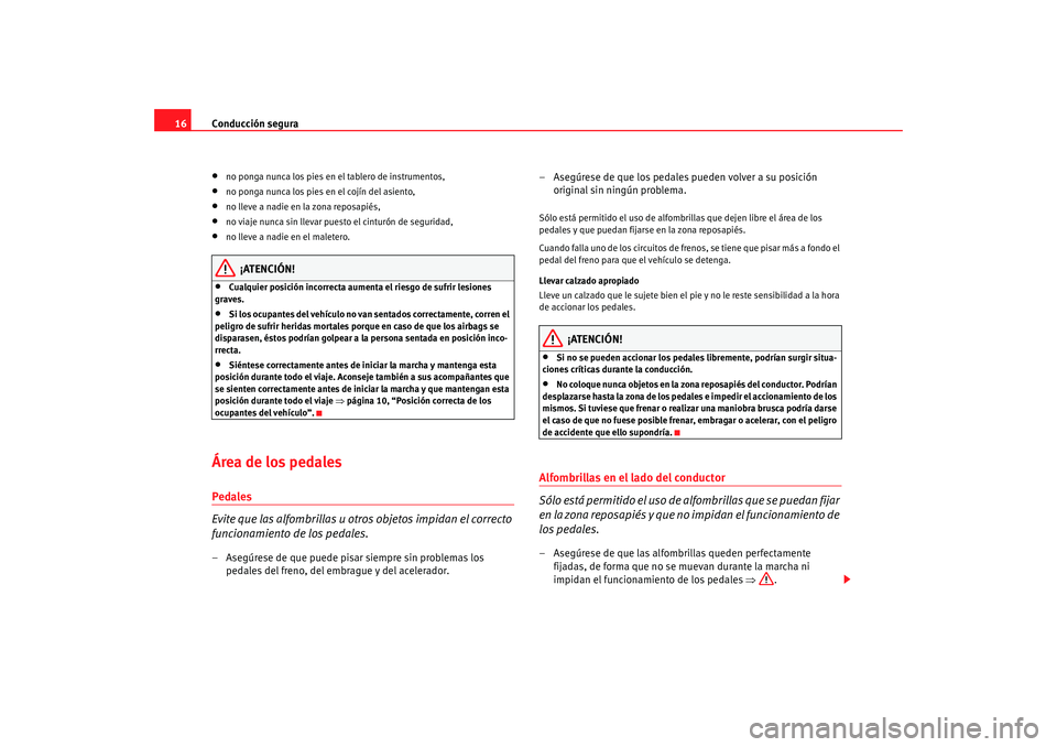 Seat Altea 2006  Manual del propietario (in Spanish) Conducción segura
16•
no ponga nunca los pies en el tablero de instrumentos,
•
no ponga nunca los pies en el cojín del asiento,
•
no lleve a nadie en la zona reposapiés,
•
no viaje nunca si