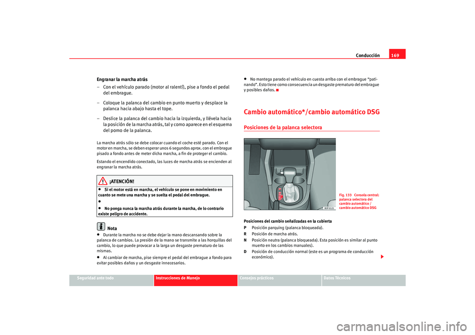 Seat Altea 2006  Manual del propietario (in Spanish) Conducción169
Seguridad ante todo
Instrucciones de Manejo
Consejos prácticos
Datos Técnicos
Engranar la marcha atrás
– Con el vehículo parado (motor al ralentí), pise a fondo el pedal 
del emb
