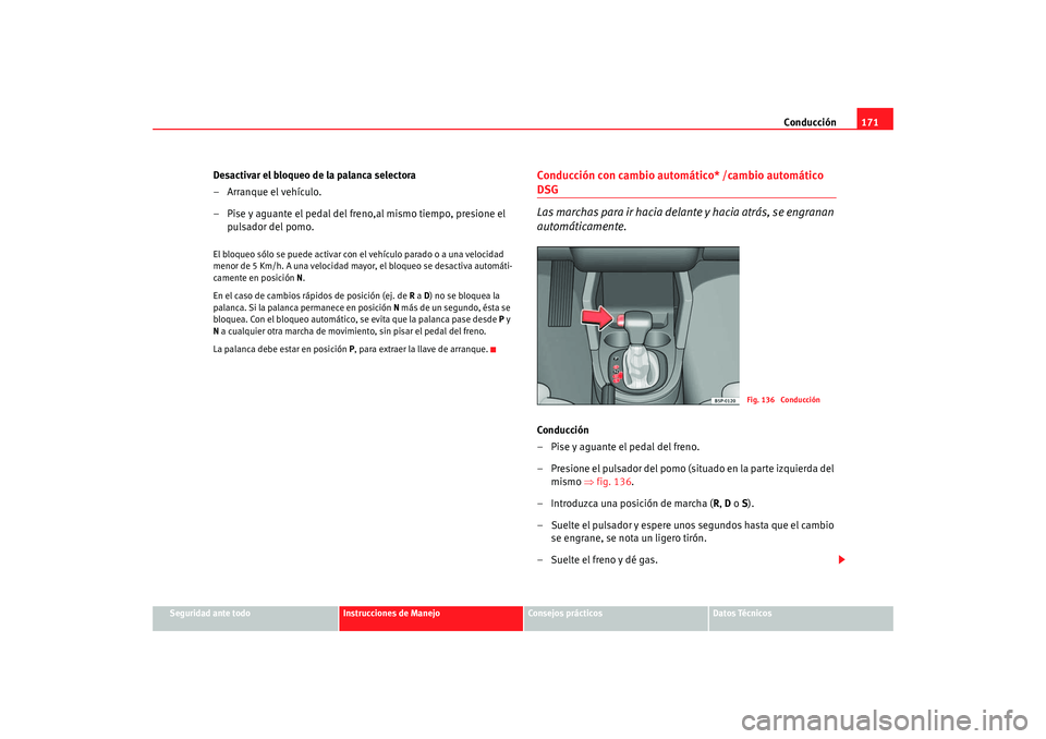 Seat Altea 2006  Manual del propietario (in Spanish) Conducción171
Seguridad ante todo
Instrucciones de Manejo
Consejos prácticos
Datos Técnicos
Desactivar el bloqueo de la palanca selectora
– Arranque el vehículo.
– Pise y aguante el pedal del 