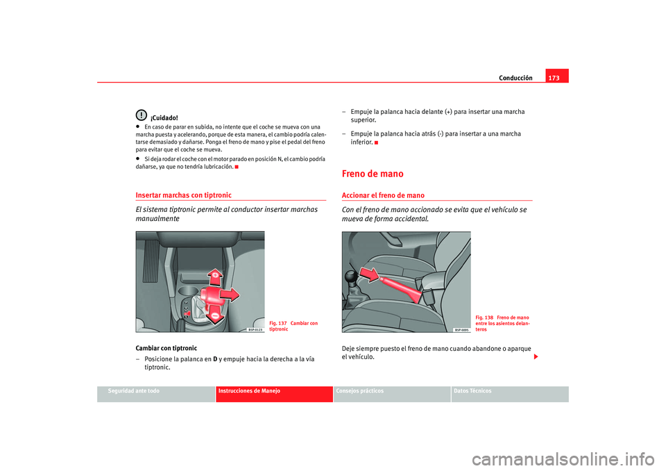 Seat Altea 2006  Manual del propietario (in Spanish) Conducción173
Seguridad ante todo
Instrucciones de Manejo
Consejos prácticos
Datos Técnicos
¡Cuidado!
•
En caso de parar en subida, no intente que el coche se mueva con una 
marcha puesta y acel