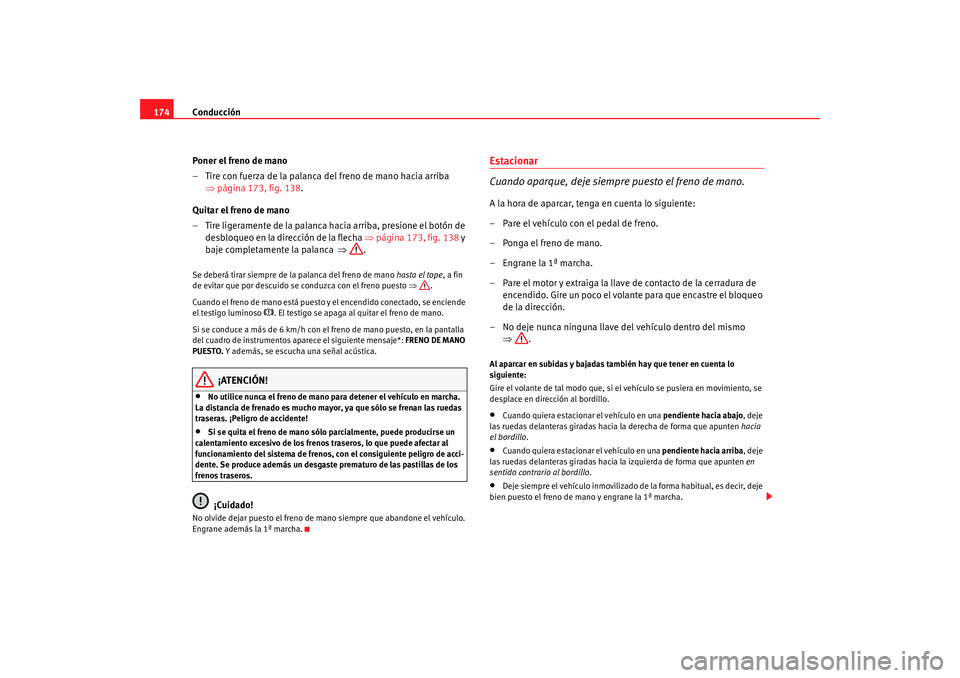 Seat Altea 2006  Manual del propietario (in Spanish) Conducción
174
Poner el freno de mano
– Tire con fuerza de la palanca del freno de mano hacia arriba ⇒página 173, fig. 138 .
Quitar el freno de mano
– Tire ligeramente de la palanca hacia arri