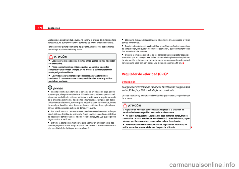 Seat Altea 2006  Manual del propietario (in Spanish) Conducción
176Si el aviso de disponibilidad o avería no sonara, el altavoz del sistema estará 
defectuoso, no pudiéndose emitir po r tanto los avisos ante un obstáculo.
Para garantizar el funcion