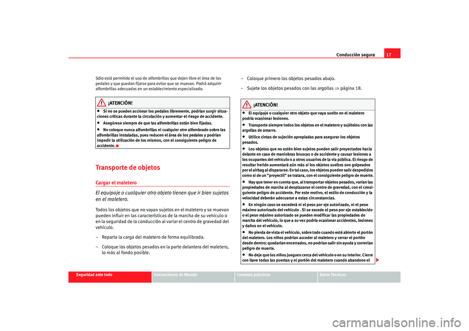 Seat Altea 2006  Manual del propietario (in Spanish) Conducción segura17
Seguridad ante todo
Instrucciones de Manejo
Consejos prácticos
Datos Técnicos
Sólo está permitido el uso de alfombri
llas que dejen libre el área de los 
pedales y que puedan