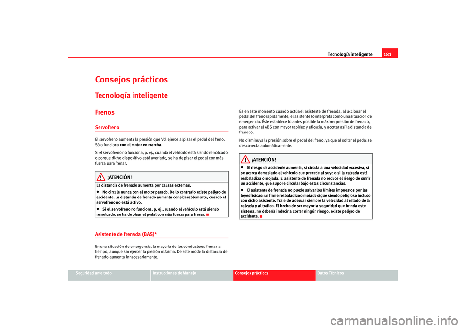 Seat Altea 2006  Manual del propietario (in Spanish) Tecnología inteligente181
Seguridad ante todo
Instrucciones de Manejo
Consejos prácticos
Datos Técnicos
Consejos prácticosTecnología inteligenteFrenosServofrenoEl servofreno aumenta la presión q
