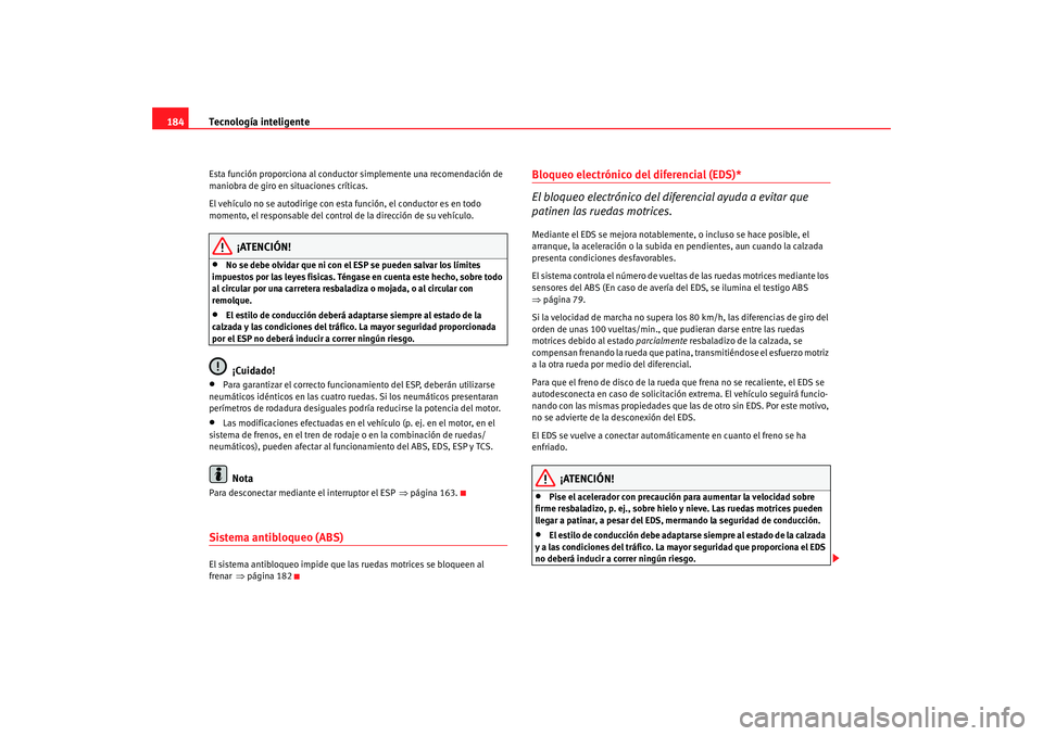 Seat Altea 2006  Manual del propietario (in Spanish) Tecnología inteligente
184Esta función proporciona al conductor  simplemente una recomendación de 
maniobra de giro en situaciones críticas.
El vehículo no se autodirige con esta función, el con
