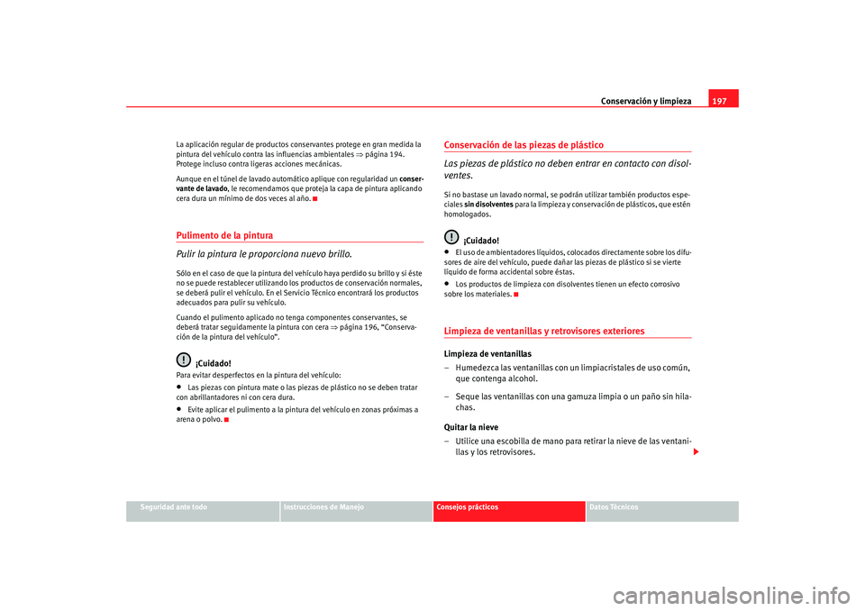 Seat Altea 2006  Manual del propietario (in Spanish) Conservación y limpieza197
Seguridad ante todo
Instrucciones de Manejo
Consejos prácticos
Datos Técnicos
La aplicación regular de productos conservantes protege en gran medida la 
pintura del veh
