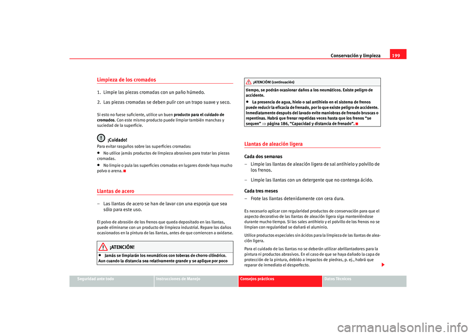 Seat Altea 2006  Manual del propietario (in Spanish) Conservación y limpieza199
Seguridad ante todo
Instrucciones de Manejo
Consejos prácticos
Datos Técnicos
Limpieza de los cromados1.  Limpie las piezas cromadas con un paño húmedo.
2.  Las piezas 