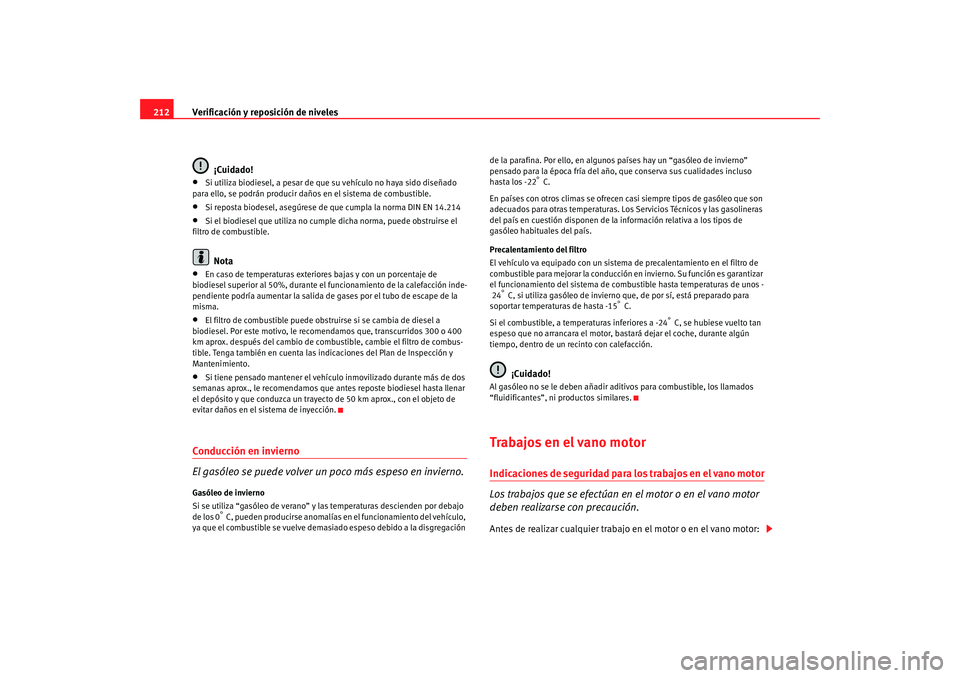Seat Altea 2006  Manual del propietario (in Spanish) Verificación y reposición de niveles
212
¡Cuidado!•
Si utiliza biodiesel, a pesar de que su vehículo no haya sido diseñado 
para ello, se podrán producir daños en el sistema de combustible.

