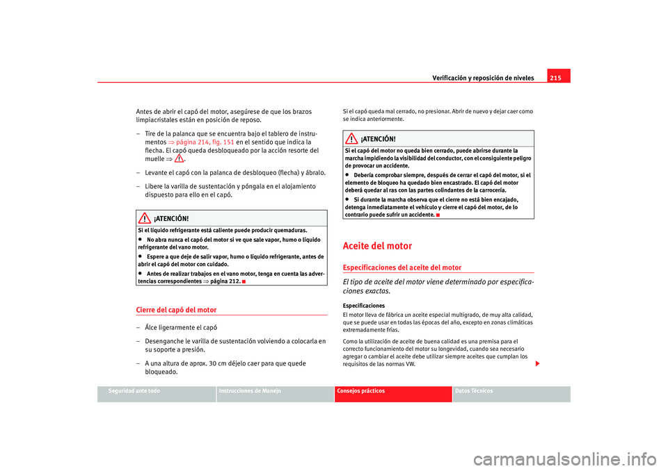 Seat Altea 2006  Manual del propietario (in Spanish) Verificación y reposición de niveles215
Seguridad ante todo
Instrucciones de Manejo
Consejos prácticos
Datos Técnicos
Antes de abrir el capó del motor, asegúrese de que los brazos 
limpiacristal