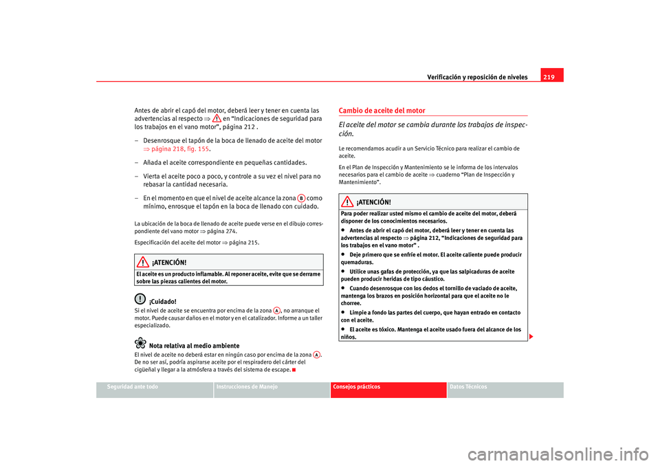 Seat Altea 2006  Manual del propietario (in Spanish) Verificación y reposición de niveles219
Seguridad ante todo
Instrucciones de Manejo
Consejos prácticos
Datos Técnicos
Antes de abrir el capó del motor, deberá leer y tener en cuenta las 
adverte