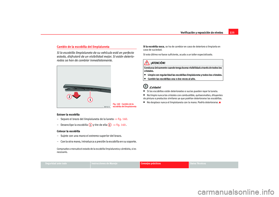 Seat Altea 2006  Manual del propietario (in Spanish) Verificación y reposición de niveles225
Seguridad ante todo
Instrucciones de Manejo
Consejos prácticos
Datos Técnicos
Cambio de la escobilla del limpialuneta
Si la escobilla limpialuneta de su veh