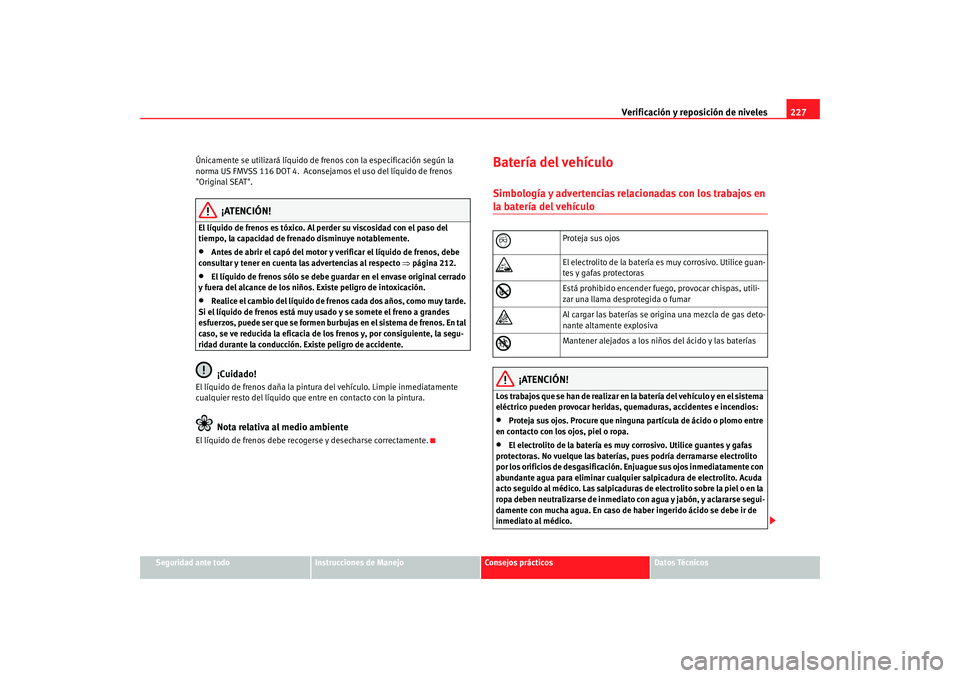 Seat Altea 2006  Manual del propietario (in Spanish) Verificación y reposición de niveles227
Seguridad ante todo
Instrucciones de Manejo
Consejos prácticos
Datos Técnicos
Únicamente se utilizará líquido de frenos con la especificación según la 
