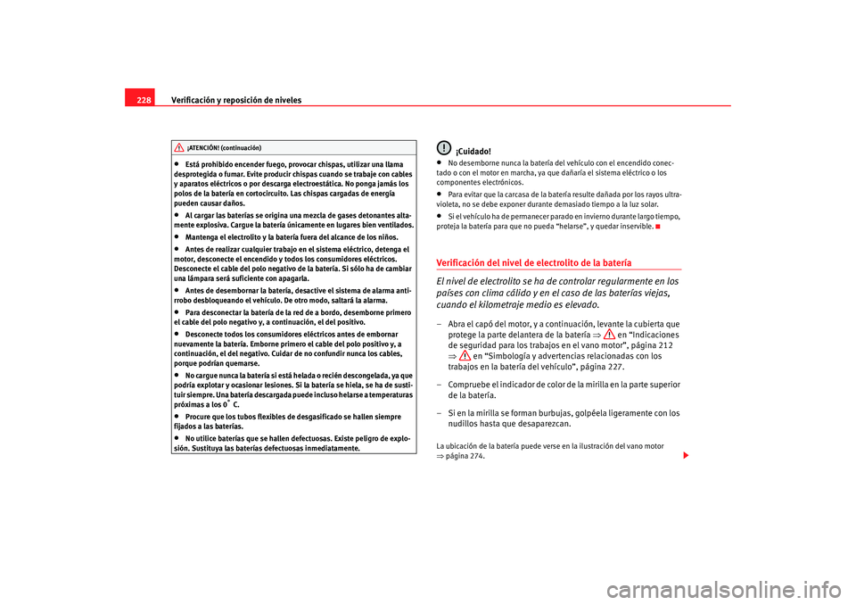 Seat Altea 2006  Manual del propietario (in Spanish) Verificación y reposición de niveles
228•
Está prohibido encender fuego, provocar chispas, utilizar una llama 
desprotegida o fumar. Evite producir chispas cuando se trabaje con cables 
y aparato