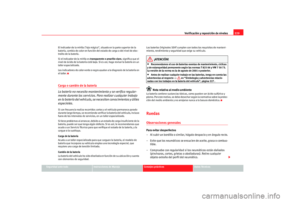 Seat Altea 2006  Manual del propietario (in Spanish) Verificación y reposición de niveles229
Seguridad ante todo
Instrucciones de Manejo
Consejos prácticos
Datos Técnicos
El indicador de la mirilla (“ojo mágico
”, situado en la parte superior d