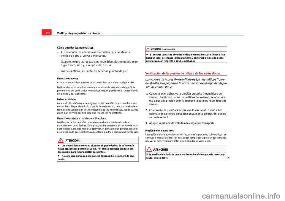 Seat Altea 2006  Manual del propietario (in Spanish) Verificación y reposición de niveles
230
Cómo guardar los neumáticos
– Al desmontar los neumáticos márquelos para mantener el sentido de giro al volver a montarlos.
– Guarde siempre las rued
