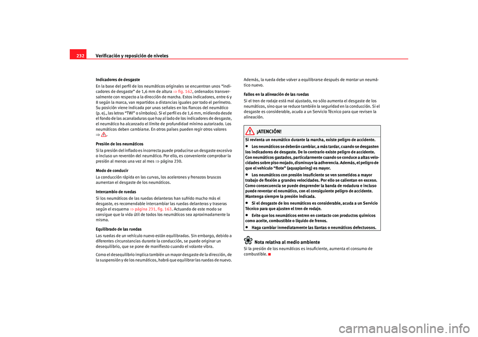 Seat Altea 2006  Manual del propietario (in Spanish) Verificación y reposición de niveles
232Indicadores de desgaste
En la base del perfil de los neumáticos originales se encuentran unos “indi-
cadores de desgaste” de 1,6 mm de altura  ⇒fig. 16